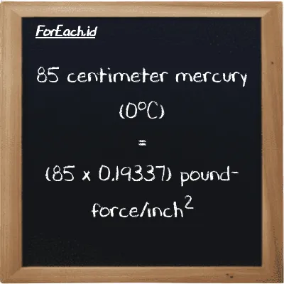 How to convert centimeter mercury (0<sup>o</sup>C) to pound-force/inch<sup>2</sup>: 85 centimeter mercury (0<sup>o</sup>C) (cmHg) is equivalent to 85 times 0.19337 pound-force/inch<sup>2</sup> (lbf/in<sup>2</sup>)